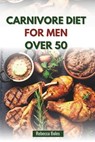 Carnivore Diet for Men Over 50: A Nutritious Guide to Boosting Energy, Strength, and Vitality - Rebecca Boles - 9798289568984