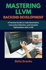 Brooks, B: MASTERING LLVM BACKEND DEVELOPMENT - Bella Brooks - 9798289608222