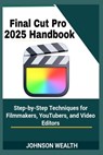 Final Cut Pro 2025 Handbook: Step-by-Step Techniques for Filmmakers, YouTubers, and Video Editors - Johnson Wealth - 9798289760029