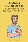 A Man's Quick Read: Supporting Her Through Childbirth - David Thomas - 9798289974051