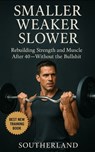 Smaller, Weaker, Slower: A No-BS Guide to Bodybuilding for Men Over 40: How Men Over 40 Can Build Muscle, Boost Strength, and Train Smarter Without Wa - Fitness Research Publishing - 9798290024622