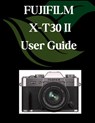 FUJIFILM X-T30 II User Guide: A Comprehensive and Detailed Manual for Photographers and Creatives for Beginners and Seniors, Troubleshooting Tips, and - Zoey Fortnite - 9798291247297