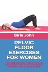 Pelvic Floor Exercises for Women: How Kegel Exercises, Vaginal Training, and Relaxation Solve Incontinence, and Heal Pelvic Pain to Avoid Surgery - Sirie John - 9798291484111