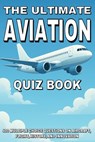 The Ultimate Aviation Quiz Book: 400 Multiple Choice Questions on Aircraft, Flight, History, and Innovation - With Answers and Explanations - Gbanys Puzzler - 9798291726877