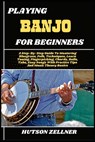 Playing Banjo for Beginners: A Step-By-Step Guide To Mastering Bluegrass, Folk, Techniques, Learn Tuning, Fingerpicking, Chords, Rolls, Tabs, Easy Son - Hutson Zellner - 9798291830598