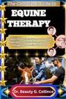 The Complete Guide to Equine Therapy: Explore Proven Techniques and Practical Applications for Holistic Transformation through Horse-Assisted Methods - Beauty G. Collince - 9798292036920