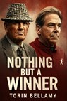 Nothing But a Winner: The Legacy of Bear Bryant and Nick Saban in Alabama Journey to Dominance - Torin Bellamy - 9798293418671