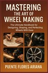 Ariana, P: MASTERING THE ART OF WHEEL MAKING - Puente Flores Ariana - 9798294378196