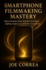 Smartphone Filmmaking Mastery - Joe Correa - 9798295471704
