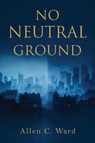 No Neutral Ground - Allen C Ward - 9798295612640