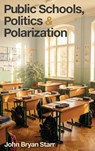 Public Schools, Politics & Polarization - John Bryan Starr - 9798295696923
