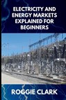 Electricity and Energy Markets Explained for Beginners - Roggie Clark ; Raj Clark - 9798295775512