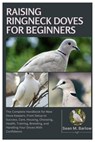 Raising Ringneck Doves for Beginners: The Complete Handbook for New Dove Keepers, From Setup to Success, Care, Housing, Choosing, Health, Training, Br - Sean M. Barlow - 9798296100870