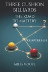 Three Cushion Billiards - The Road to Mastery - Chapter 1-2-3: A book to guide you on the path to mastery. - Miles Moore - 9798296315021