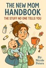 New Mom Survival Guide: The Stuff No One Tells You - Nicole Peters - 9798296395337