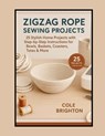 Zigzag Rope Sewing Projects: 25 Stylish Home Projects with Step-by-Step Instructions for Bowls, Baskets, Coasters, Totes & More - Cole Brighton - 9798296419668