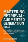 Mastering Retrieval-Augmented Generation (RAG): Build and Deploy RAG Systems with Vector Databases, Hybrid Search, and LLM Pipelines - Derek Langford - 9798296901736