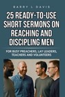 25 Ready-To-Use Short Sermons on Reaching and Discipling Men: For Busy Preachers, Lay Leaders, Teachers and Volunteers - Barry L. Davis - 9798297164147