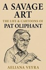 A Savage Art: THE LIFE & CARTOONS OF PAT OLIPHANT: The Bold Satire and Political Commentary that Defined an Era - Aeliana Veyra - 9798298048286