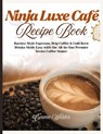Ninja Luxe Café Recipe Book: Barista-Style Espresso, Drip Coffee & Cold Brew Drinks Made Easy with the All-in-One Premier Series Coffee Maker - Emme Wilder - 9798298058742