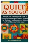 Quilt As You Go: Step-By-Step Quilt As You Go Projects, Proven Techniques, And Creative Designs For Beginners And Experienced Quilters To Finish Stunn - Marian Fenwick - 9798298203487