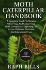 Moth Caterpillar Handbook: A Complete Guide To Raising, Observing, And Conserving Moth Caterpillars, Exploring Life Cycles, Habitats, Nutrition, And E - Raph Bills - 9798298329200