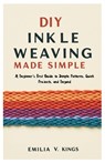 DIY Inkle Weaving Made Simple: A Beginner's First Guide to Simple Patterns, Quick Projects, and Beyond - Emilia V. Kings - 9798298601979