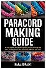 Paracord Making Guide: All you Need to Know about Creating Paracord Projects Like Belts, Lanyards, Key chains, Bracelets, Dog Collar And More - Mara Adraine - 9798298973267