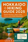 Hokkaido Hiking Guide 2025: Explore Northern Japan's Trails, Culture, and Hidden Adventures - Louis R. Anderson - 9798299089783