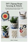 Diy Zigzag Rope Sewing & Stitch: A Complete step by step Guide to 20 Modern Zigzag Rope Sewing Projects & Stylish Creations - John C. Hooper - 9798299207408