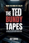 Inside the Mind of a Killer: THE TED BUNDY TAPES: The True Story of America's Most Notorious Serial Killer and the Chilling Psychology Behind His Crim - Ray Cross - 9798299323979