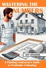 Mastering the Numbers: A Painting Contractor's Guide to Profitable Estimating - Jeff Lockwood - 9798300100629