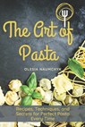 The Art of Pasta: Recipes, Techniques, and Secrets for Perfect Pasta Every Time - Olesia Naumchyk - 9798300155186
