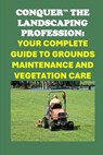Conquer the Landscaping Profession: Your Complete Guide to Grounds Maintenance and Vegetation Care - Philip Martin McCaulay - 9798300221584