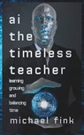 AI: The Timeless Teacher: Learning, Growing, and Balancing Time - Michael Fink - 9798300282295