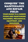 Conquer the Maintenance and Repair Field: Your Guide to a Career Fixing and Maintaining Machines, Mechanical Equipment, and Buildings - Philip Martin McCaulay - 9798300330194