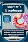 Barrett's Esophagus: Coping with Pre-Cancerous Esophageal Changes and Promoting Digestive Health: Early Detection, Symptom Control, GERD Ma - Graham Julian Oliver - 9798300528485
