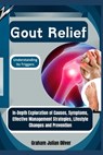 Gout Relief: Understanding its Triggers: In-Depth Exploration of Causes, Symptoms, Effective Management Strategies, Lifestyle Changes and Prevention - Graham Julian Oliver - 9798300667542