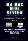 M4 Mac Mini Review: Design, Power, and Performance - Everything You Need to Know: How Apple's Affordable Desktop Is Redefining Computing - J. Andy Peters - 9798301347917