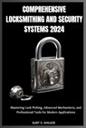 Comprehensive Locksmithing and Security Systems 2024: Mastering Lock Picking, Advanced Mechanisms, and Professional Tools for Modern Applications - Kurt S. Walker - 9798301554582