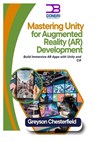 Mastering Unity for Augmented Reality (AR) Development: Build Immersive AR Apps with Unity and C# - Greyson Chesterfield - 9798301555398