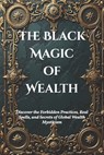 The Black Magic of Wealth: Unlocking Ancient Rituals for Fortune and Prosperity: Discover the Forbidden Practices, Real Spells, and Secrets of Global - Amir Khalilov Abilullin - 9798301811661