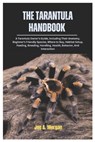 The Tarantula Handbook: A Tarantula Owner's Guide, Including Their Anatomy, Beginner's Friendly Species, where to Buy, Habitat Setup, Feeding, - Joe A. Morgan - 9798301892837