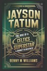 Jayson Tatum: The Rise of a Celtics Superstar- A Journey to Greatness - Benny M. Williams - 9798302094759