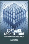 Software Architecture Fundamentals For Beginners - Caleb Ross - 9798302520043