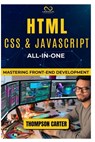 HTML, CSS & JavaScript All-in-One: Mastering Front-End Development - Thompson Carter - 9798302957405