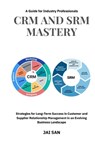 CRM and SRM Mastery: A Guide for Industry Professionals: A Comprehensive Guide to Strategies, Tools, and Best Practices for Building Long-L - Jai San - 9798303003293