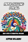 Paper Quilling for All: Easy Steps to Beautiful Designs - Sophia Williams - 9798303586314