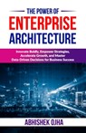 The Power of Enterprise Architecture: Innovate Boldly, Empower Strategies, Accelerate Growth, and Master Data-Driven Decisions for Business Success - Abhishek Ojha - 9798303912526