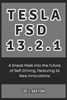 Tesla FSD 13.2.1: A Sneak Peek into the Future of Self-Driving, Featuring 26 New Innovations - Joe E. Grayson - 9798304053198